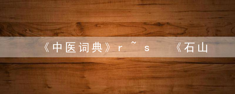 《中医词典》r~s 《石山医案》，中医学小词典